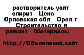 растворитель уайт спирит › Цена ­ 70 - Орловская обл., Орел г. Строительство и ремонт » Материалы   